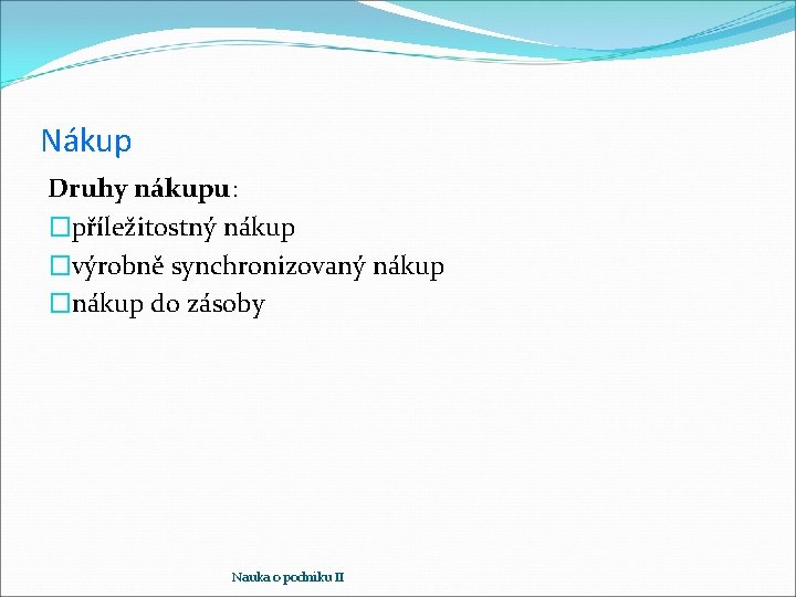 Nákup Druhy nákupu: �příležitostný nákup �výrobně synchronizovaný nákup �nákup do zásoby Nauka o podniku