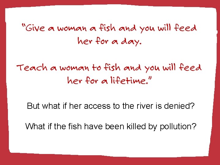 But what if her access to the river is denied? What if the fish