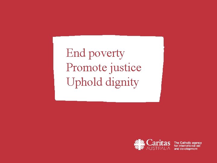 End poverty Promote justice Uphold dignity 