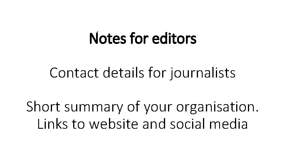 Notes for editors Contact details for journalists Short summary of your organisation. Links to
