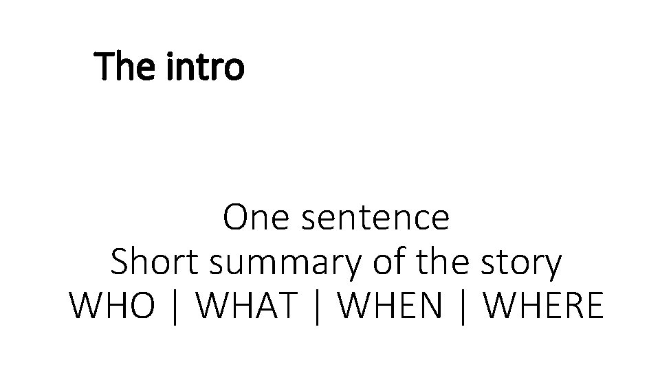 The intro One sentence Short summary of the story WHO | WHAT | WHEN