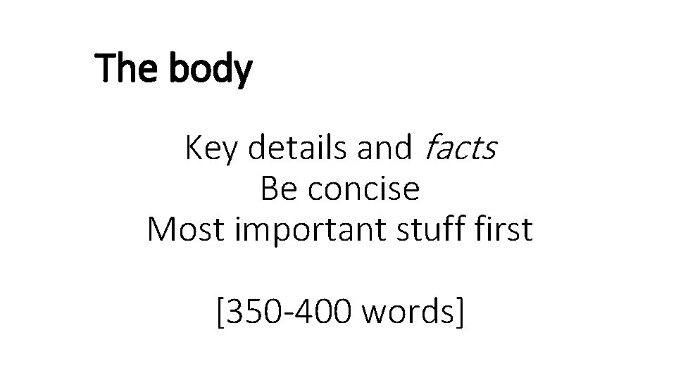 The body Key details and facts Be concise Most important stuff first [350 -400