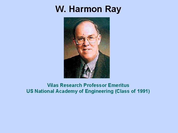 W. Harmon Ray Vilas Research Professor Emeritus US National Academy of Engineering (Class of