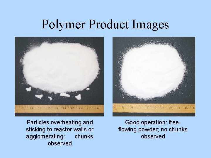 Polymer Product Images Particles overheating and sticking to reactor walls or agglomerating: chunks observed