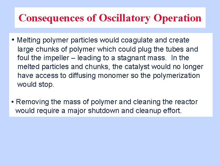 Consequences of Oscillatory Operation • Melting polymer particles would coagulate and create large chunks