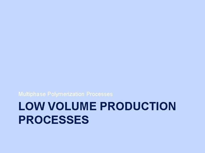 Multiphase Polymerization Processes LOW VOLUME PRODUCTION PROCESSES 