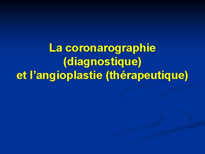 La coronarographie (diagnostique) et l’angioplastie (thérapeutique) 