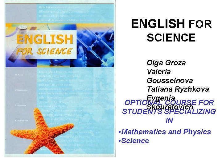 ENGLISH FOR SCIENCE Olga Groza Valeria Gousseinova Tatiana Ryzhkova Evgenia OPTIONAL COURSE FOR Skouratovich