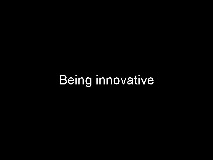 Being innovative 