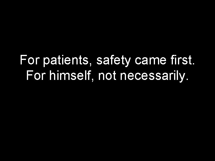 For patients, safety came first. For himself, not necessarily. 