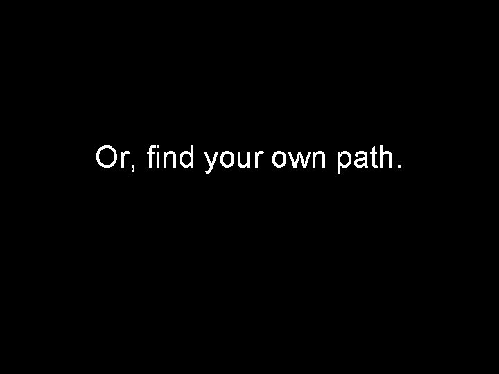 Or, find your own path. 