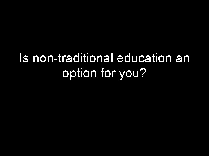 Is non-traditional education an option for you? 