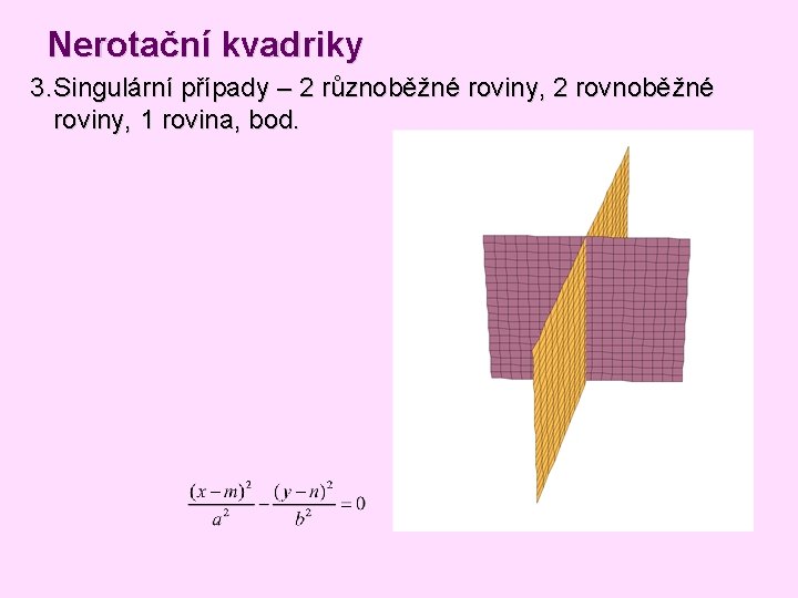 Nerotační kvadriky 3. Singulární případy – 2 různoběžné roviny, 2 rovnoběžné roviny, 1 rovina, Nerotační kvadriky 3. Singulární případy – 2 různoběžné roviny, 2 rovnoběžné roviny, 1 rovina,