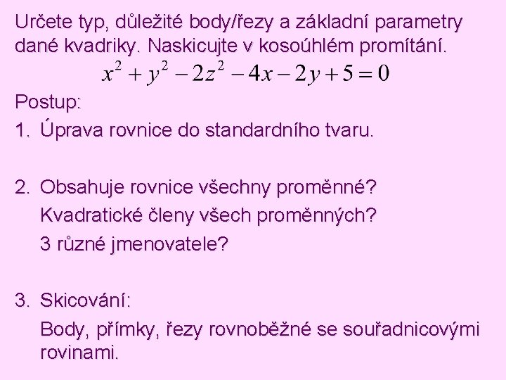 Určete typ, důležité body/řezy a základní parametry dané kvadriky. Naskicujte v kosoúhlém promítání. Postup: Určete typ, důležité body/řezy a základní parametry dané kvadriky. Naskicujte v kosoúhlém promítání. Postup: