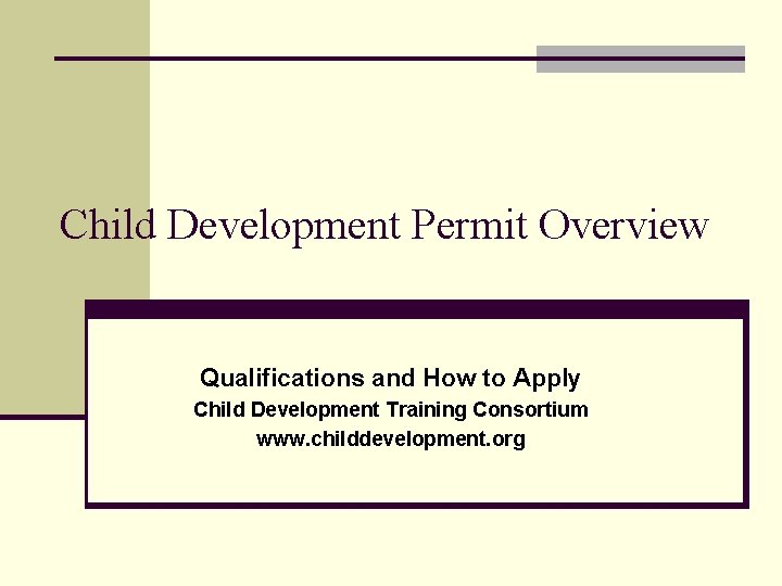 Child Development Permit Overview Qualifications and How to Apply Child Development Training Consortium www.