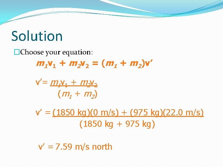 Solution �Choose your equation: m 1 v 1 + m 2 v 2 =