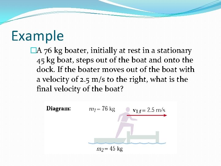 Example �A 76 kg boater, initially at rest in a stationary 45 kg boat,