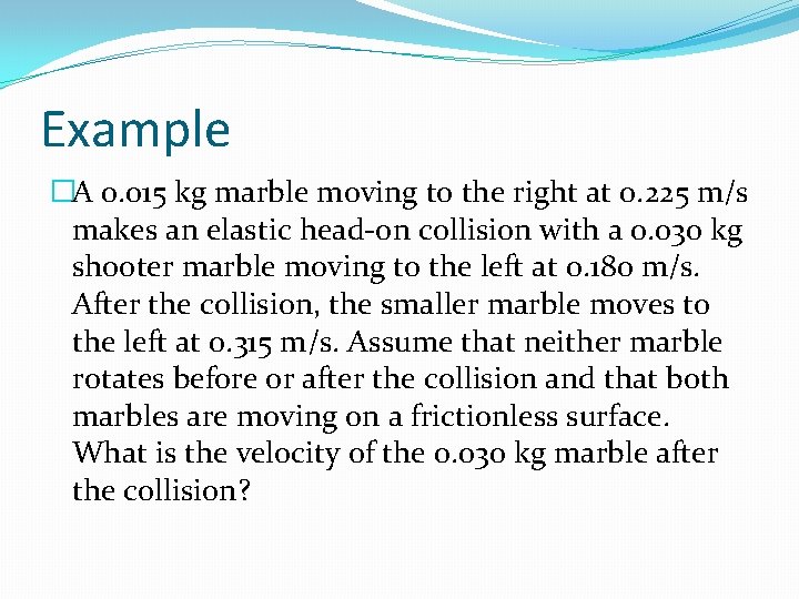 Example �A 0. 015 kg marble moving to the right at 0. 225 m/s
