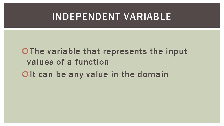 INDEPENDENT VARIABLE The variable that represents the input values of a function It can