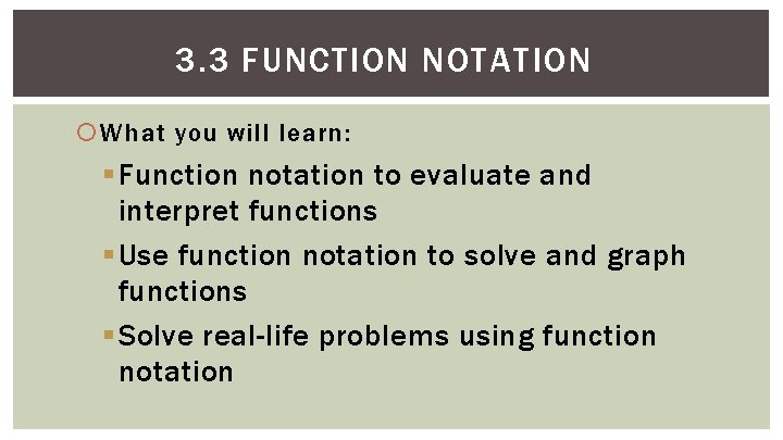 3. 3 FUNCTION NOTATION What you will learn: § Function notation to evaluate and