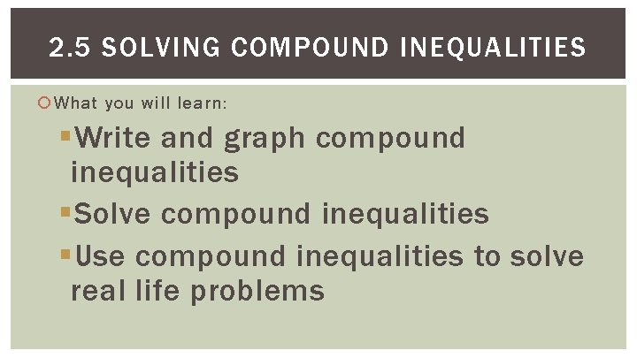 2. 5 SOLVING COMPOUND INEQUALITIES What you will learn: §Write and graph compound inequalities