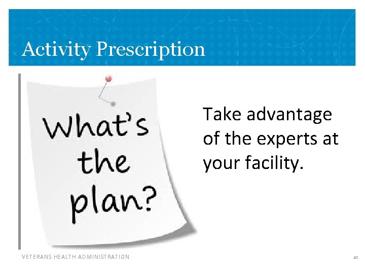 Activity Prescription • Take advantage of the experts at your facility. VETERANS HEALTH ADMINISTRATION