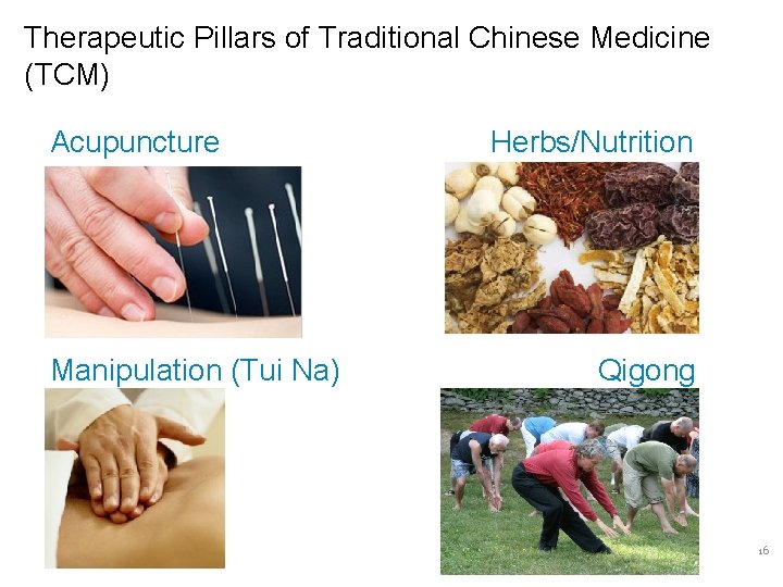 Therapeutic Pillars of Traditional Chinese Medicine (TCM) Acupuncture Manipulation (Tui Na) Herbs/Nutrition Qigong 16