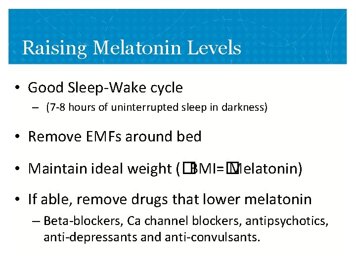 Raising Melatonin Levels • Good Sleep-Wake cycle – (7 -8 hours of uninterrupted sleep