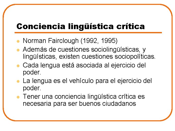 Conciencia lingüística crítica l l l Norman Fairclough (1992, 1995) Además de cuestiones sociolingüísticas,