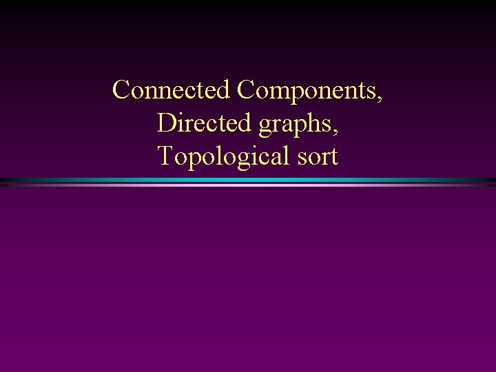 Connected Components, Directed graphs, Topological sort 