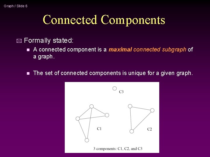 Graph / Slide 6 Connected Components * Formally stated: n A connected component is