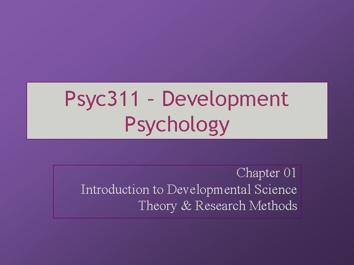 Psyc 311 – Development Psychology Chapter 01 Introduction to Developmental Science Theory & Research