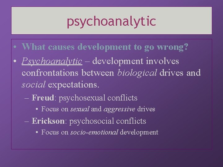 psychoanalytic • What causes development to go wrong? • Psychoanalytic – development involves confrontations