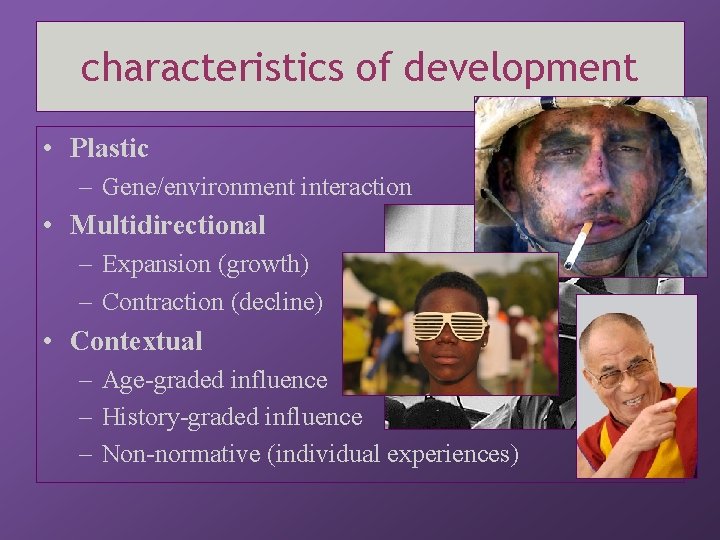 characteristics of development • Plastic – Gene/environment interaction • Multidirectional – Expansion (growth) –