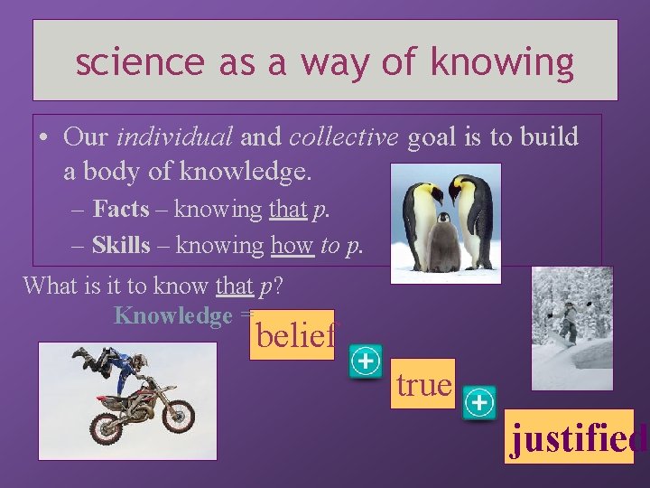 science as a way of knowing • Our individual and collective goal is to