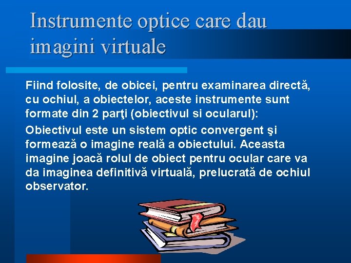 Instrumente optice care dau imagini virtuale Fiind folosite, de obicei, pentru examinarea directă, cu Instrumente optice care dau imagini virtuale Fiind folosite, de obicei, pentru examinarea directă, cu