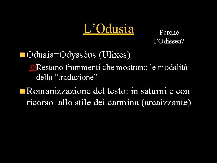 L’Odusìa Perché l’Odissea? Odusia=Odyssèus (Ulixes) ÒRestano frammenti che mostrano le modalità della “traduzione” Romanizzazione