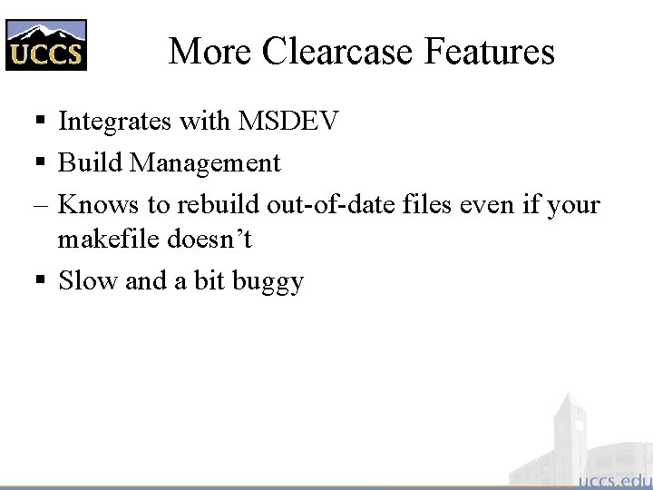 More Clearcase Features § Integrates with MSDEV § Build Management – Knows to rebuild