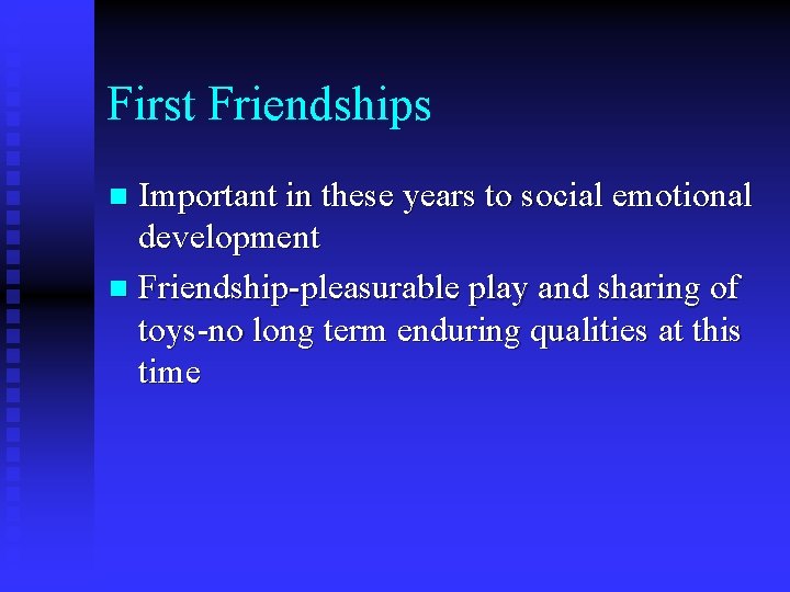 First Friendships Important in these years to social emotional development n Friendship-pleasurable play and
