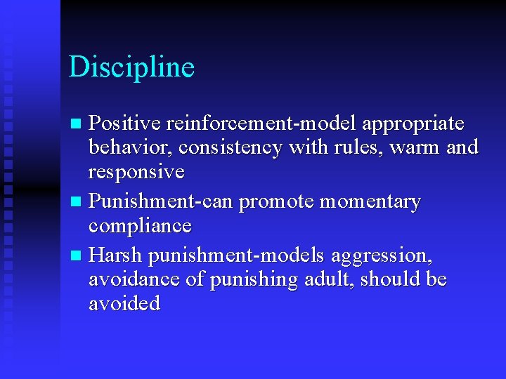 Discipline Positive reinforcement-model appropriate behavior, consistency with rules, warm and responsive n Punishment-can promote