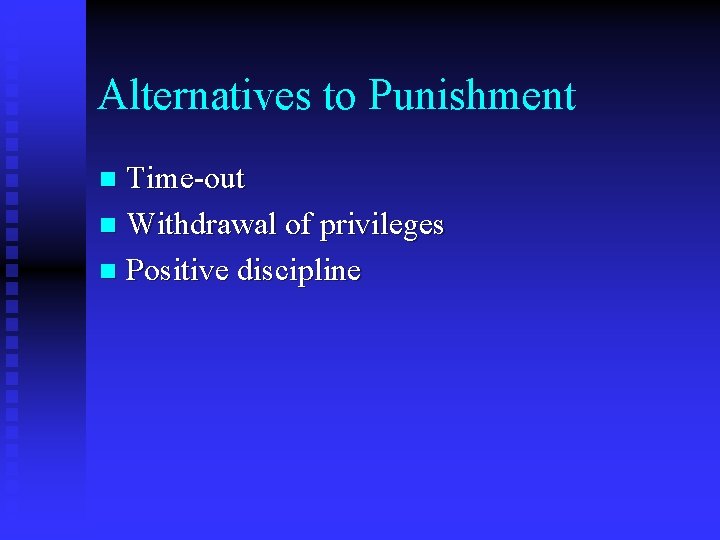 Alternatives to Punishment Time-out n Withdrawal of privileges n Positive discipline n 