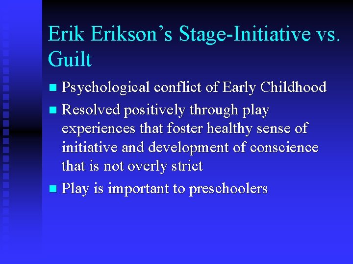 Erikson’s Stage-Initiative vs. Guilt Psychological conflict of Early Childhood n Resolved positively through play