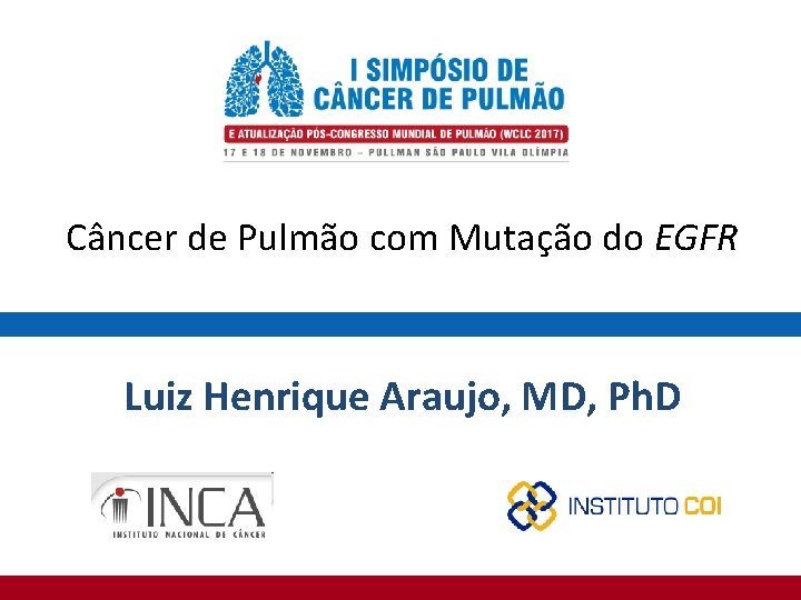 Câncer de Pulmão com Mutação do EGFR Luiz Henrique Araujo, MD, Ph. D 