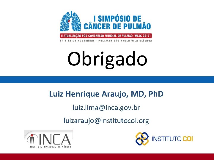 Obrigado Luiz Henrique Araujo, MD, Ph. D luiz. lima@inca. gov. br luizaraujo@institutocoi. org 