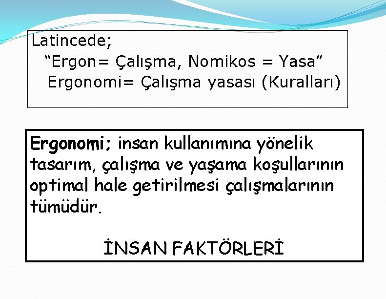 Latincede; “Ergon= Çalışma, Nomikos = Yasa” Ergonomi= Çalışma yasası (Kuralları) Ergonomi; insan kullanımına yönelik