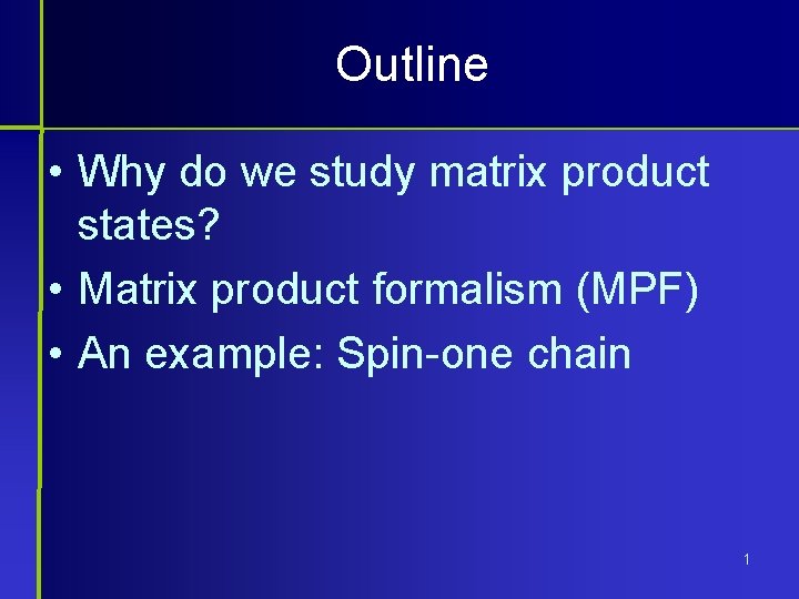 Outline • Why do we study matrix product states? • Matrix product formalism (MPF)