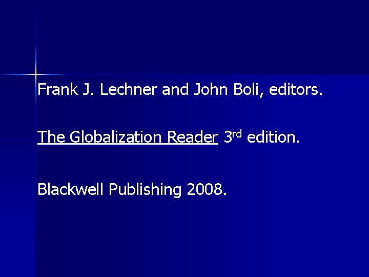 Frank J. Lechner and John Boli, editors. The Globalization Reader 3 rd edition. Blackwell