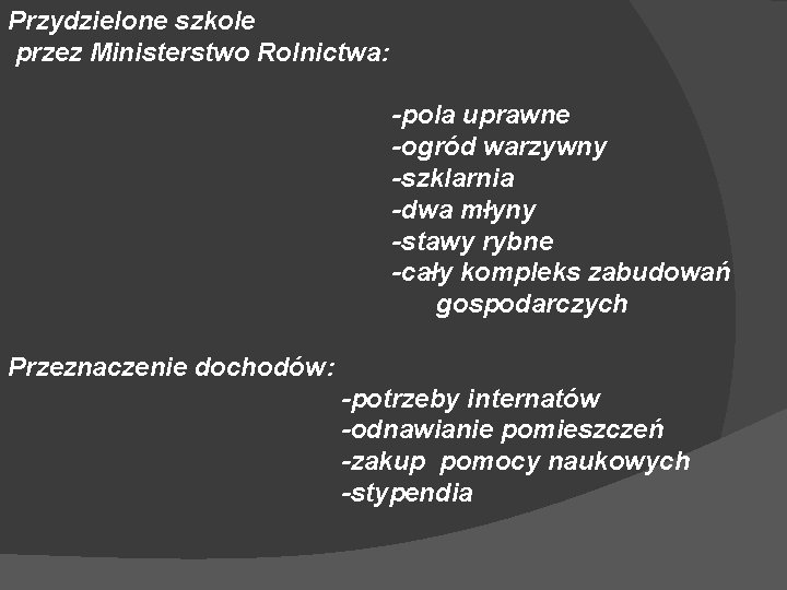 Przydzielone szkole przez Ministerstwo Rolnictwa: -pola uprawne -ogród warzywny -szklarnia -dwa młyny -stawy rybne