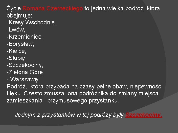 Życie Romana Czerneckiego to jedna wielka podróż, która obejmuje: -Kresy Wschodnie, -Lwów, -Krzemieniec, -Borysław,