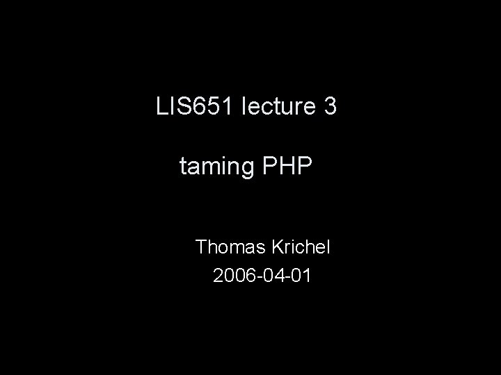 LIS 651 lecture 3 taming PHP Thomas Krichel 2006 -04 -01 